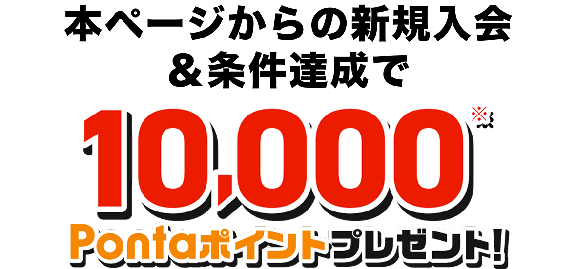 本ページからの新規入会&条件達成で10,000Pontaポイントプレゼント※！