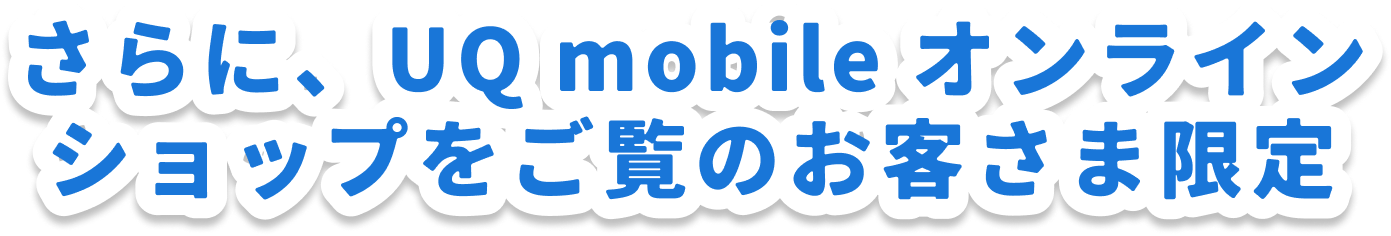 さらにUQ mobileオンラインショップをご覧のお客さま限定