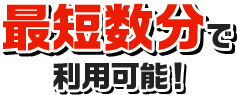 最短数分で利用可能！