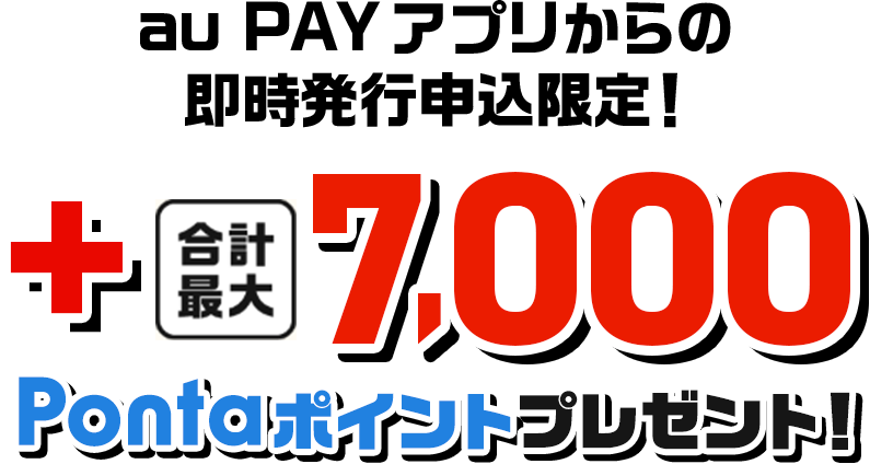 au PAY アプリからの即時発行申込限定！+合計最大7,000Pontaポイントプレゼント！