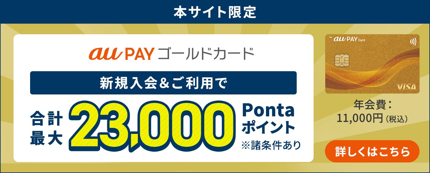 本サイト限定 au PAY ゴールドカード新規入会&ご利用で合計最大23,000Pontaポイント ※諸条件あり 詳しくはこちら