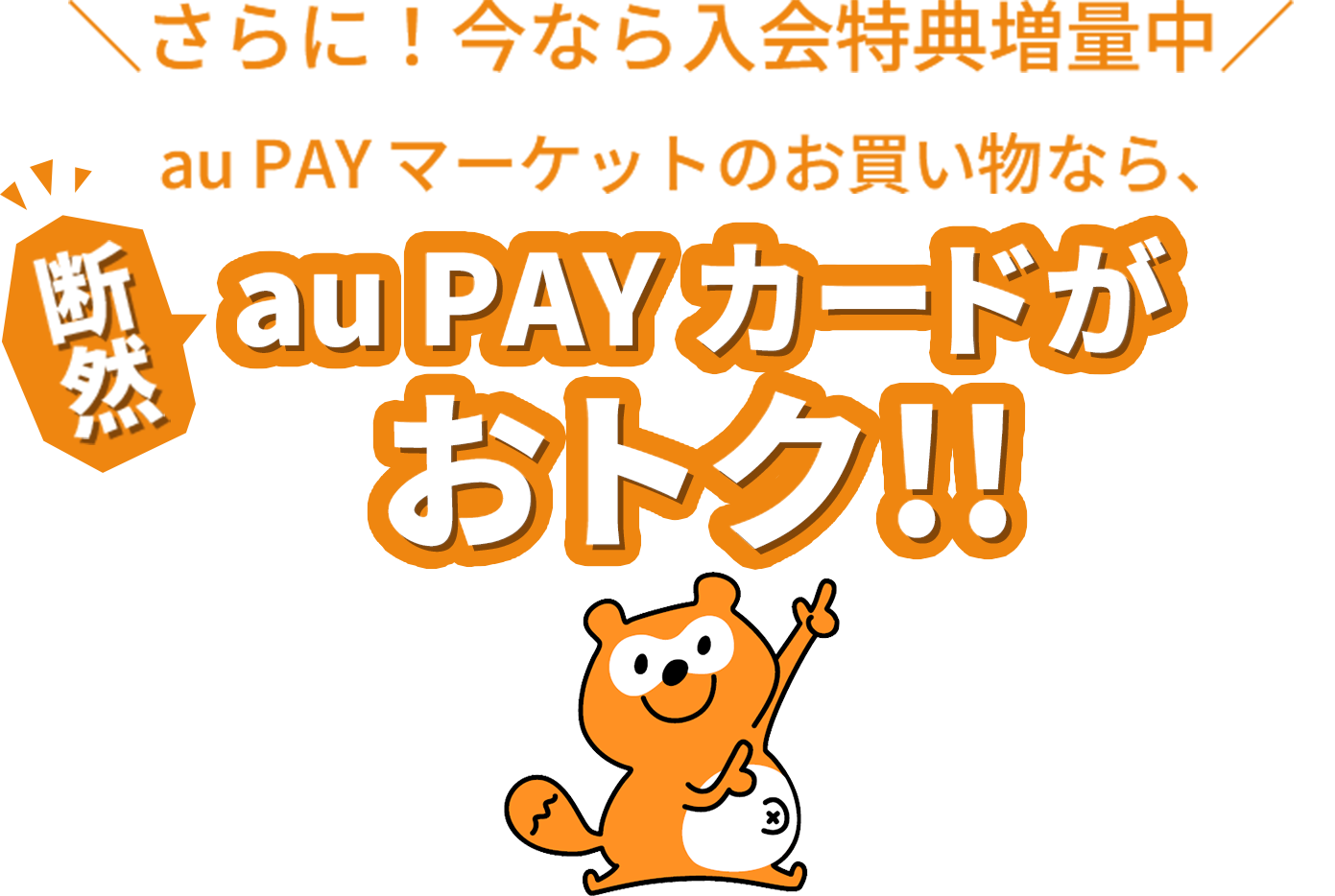 さらに！今なら入会特典増量中 au PAY マーケットのお買いものなら、断然au PAY カードがおトク！！