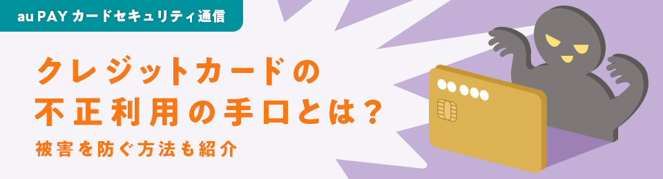 au PAY カードセキュリティ通信 クレジットカードの不正利用の手口とは？被害を防ぐ方法も紹介