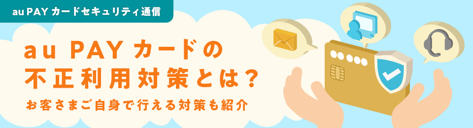 au PAY カードセキュリティ通信 au PAY カードの不正利用対策とは？お客さまご自身で行える対策も紹介