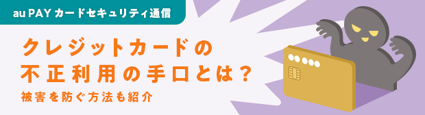 au PAY カードセキュリティ通信 クレジットカードの不正利用の手口とは？ 被害を防ぐ方法も紹介