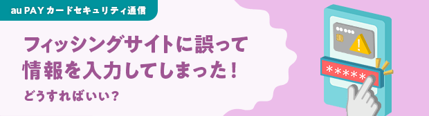 フィッシングサイトに誤って情報を入力してしまった!どうすればいい?