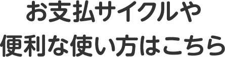 お支払サイクルや便利な使い方はこちら