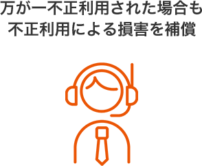 万が一不正利用された場合も不正利用による損害を補償