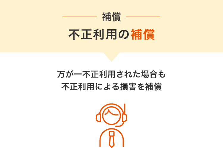 万が一不正利用された場合も不正利用による損害を補償