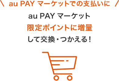 au PAY マーケットでの支払いに au PAYマーケット 限定ポイントに増量して交換・つかえる！
