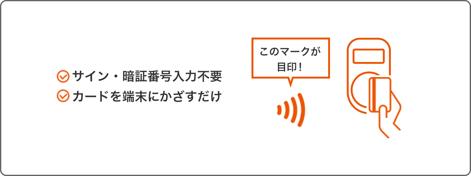 サイン・暗証番号入力不要 カードを端末にかざすだけ