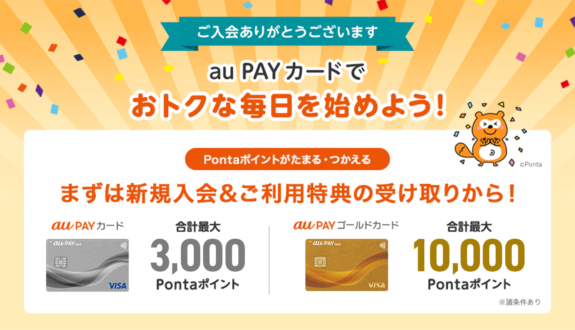 ご入会ありがとうございます au PAY カードでおトクな毎日を始めよう！Pontaポイントがたまる・つかえる 合計最大3,000Pontaポイント 合計最大10,000Pontaポイント
