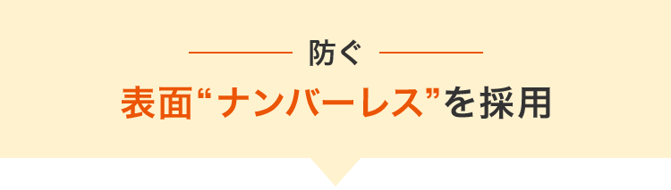 防ぐ 表面ナンバーレスを採用