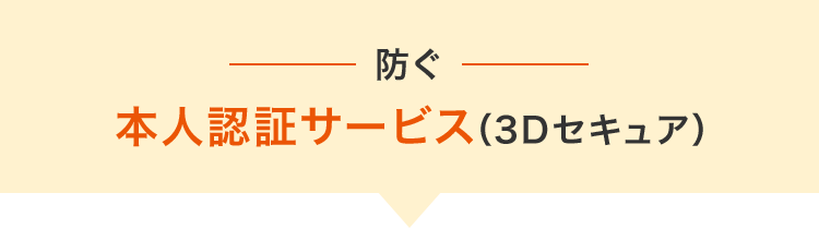 防ぐ 本人認証サービス(3Dセキュア)