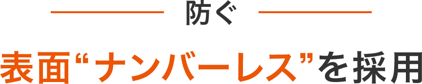 防ぐ 表面ナンバーレスを採用