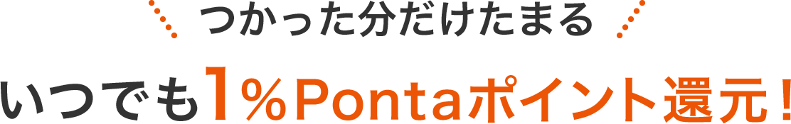 つかった分だけたまる いつでも1%Pontaポイント還元!