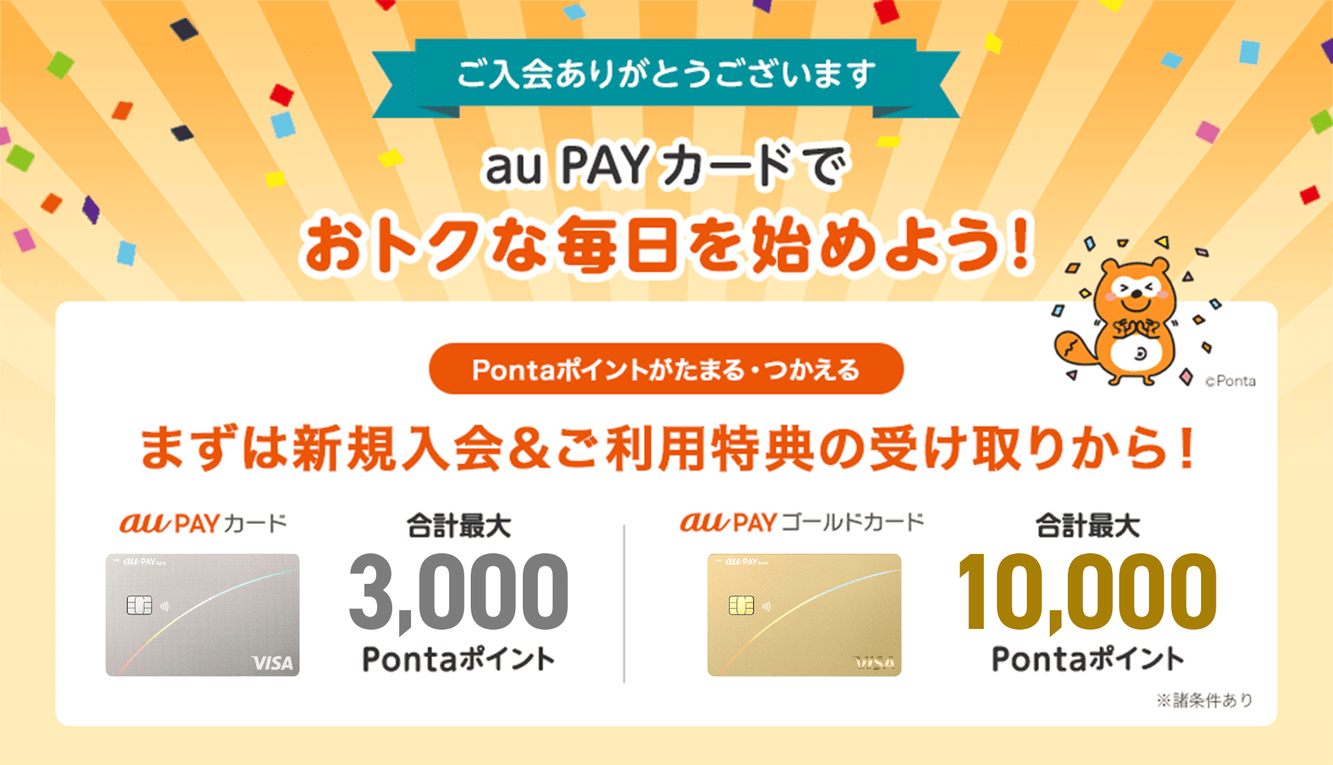 ご入会ありがとうございます au PAY カードでおトクな毎日を始めよう！Pontaポイントがたまる・つかえる 合計最大3,000Pontaポイント 合計最大10,000Pontaポイント
