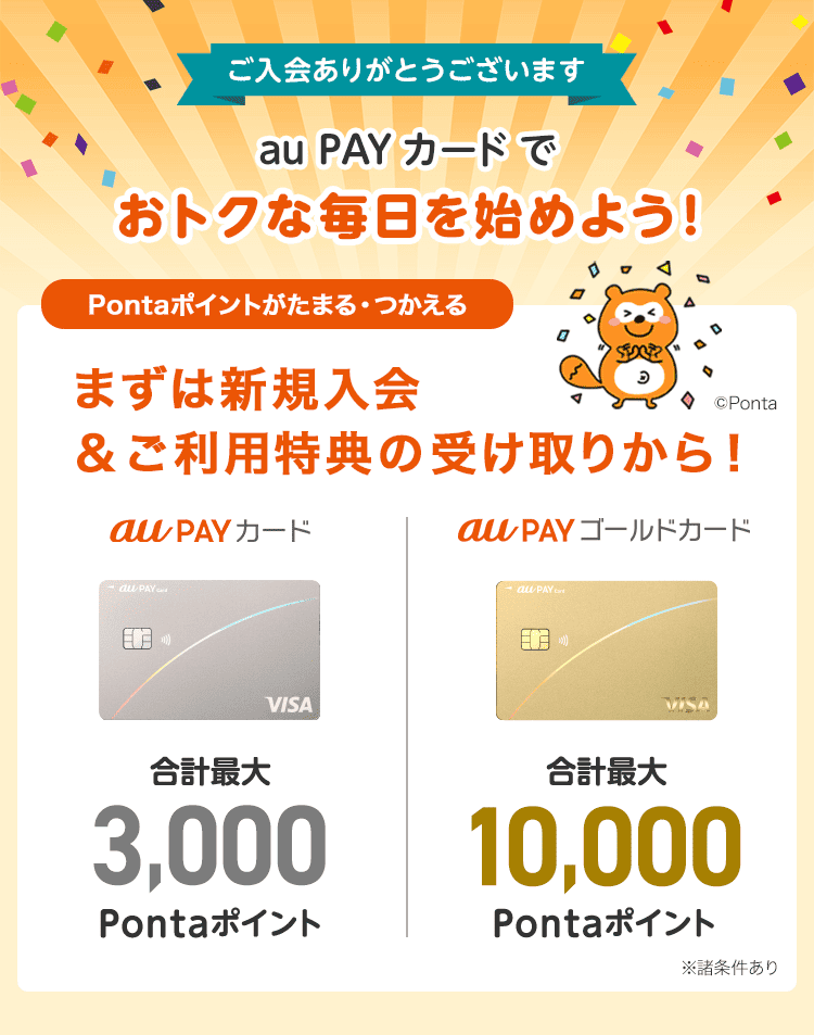 ご入会ありがとうございます au PAY カードでおトクな毎日を始めよう！Pontaポイントがたまる・つかえる 合計最大3,000Pontaポイント 合計最大10,000Pontaポイント