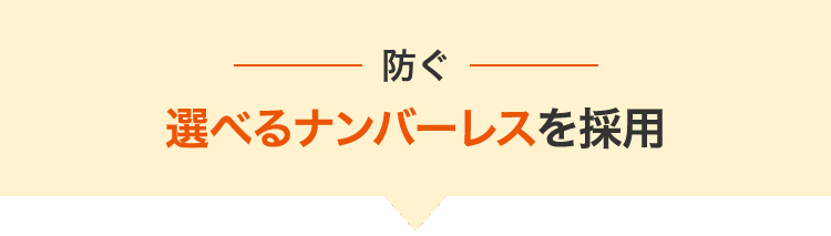 防ぐ 選べるナンバーレスを採用