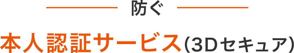 防ぐ 本人認証サービス(3Dセキュア)