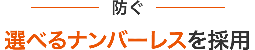防ぐ 選べるナンバーレスを採用