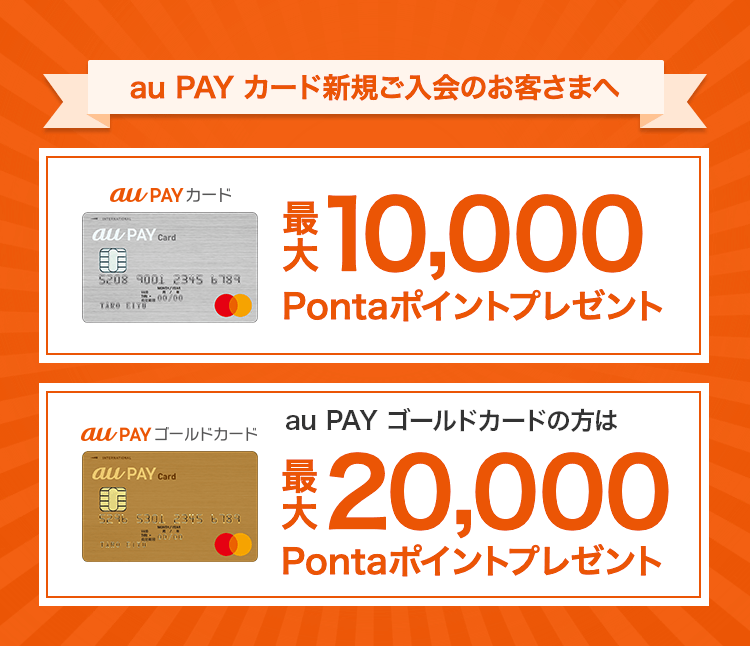 au PAY カード新規ご入会のお客さまへ au PAY カード 最大10,000Pontaポイントプレゼント au PAY ゴールドカード au PAY ゴールドカードの方は最大20,000Pontaポイントプレゼント