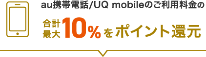 au携帯電話/UQ mobileのご利用料金の合計最大10%をポイント還元