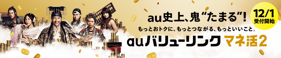 au史上、鬼たまる！もっとおトクに、もっとつながる、もっといいこと。「auバリューリンクマネ活2」
