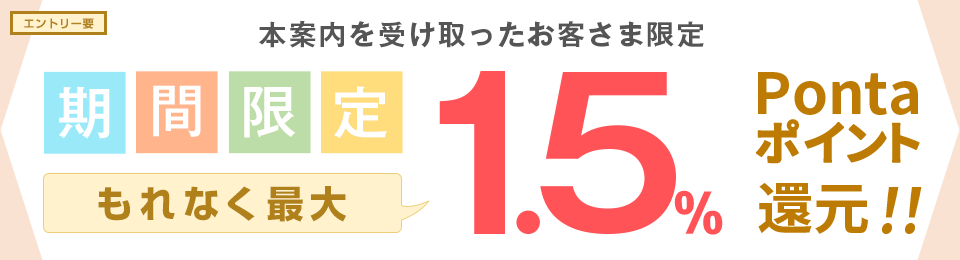 要エントリー 本案内を受け取ったお客さま限定 期間限定 もれなく最大1.5%Pontaポイント還元