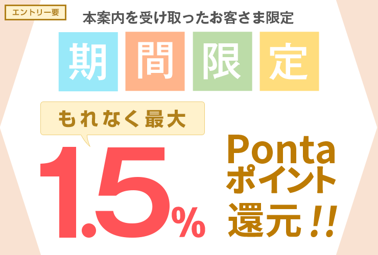 要エントリー 本案内を受け取ったお客さま限定 期間限定 もれなく最大1.5%Pontaポイント還元