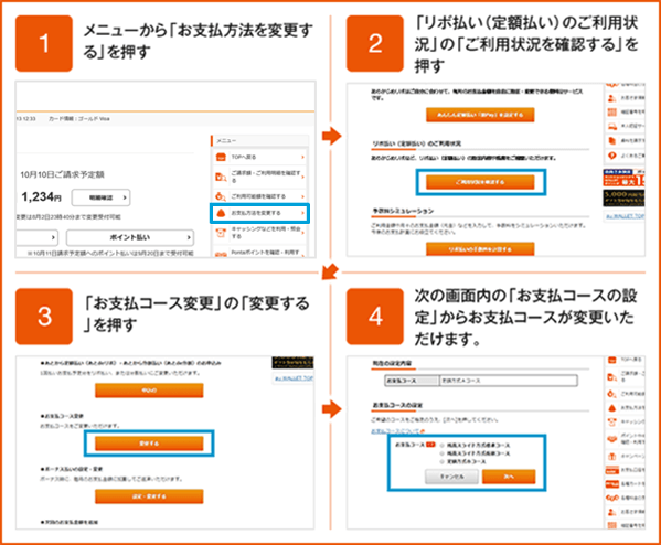 1 メニューから「お支払方法を変更する」を押す 2 「リボ払い（定額払い）」の「ご利用状況を確認する」を押す 3 「お支払コース変更」の「変更する」を押す 4 次の画面内の「お支払コースの設定」からお支払コースが変更いただけます。