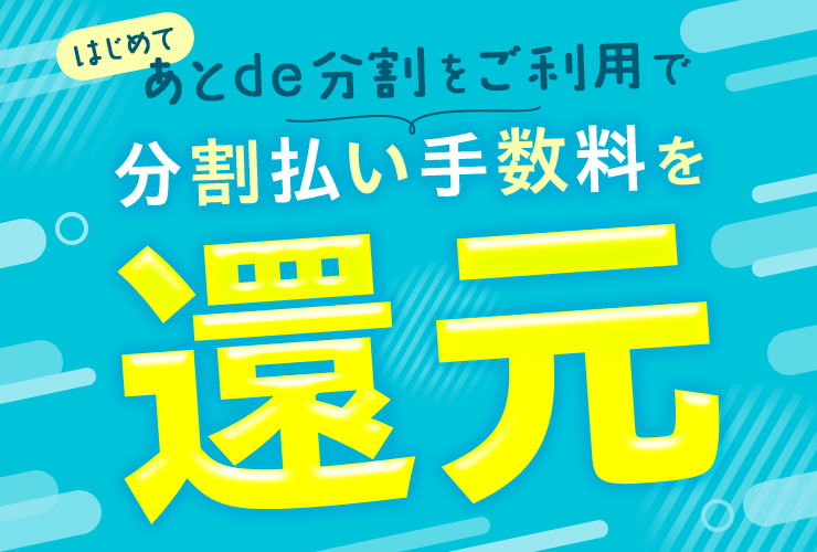 はじめてあとde分割をご利用で分割払い手数料を還元