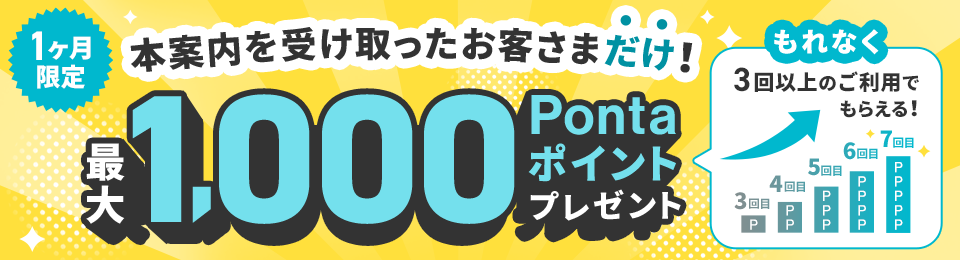 1ヶ月限定 本案内を受け取ったお客さまだけ！ 最大1,000Pontaポイントプレゼント もれなく3回以上のご利用でもらえる！