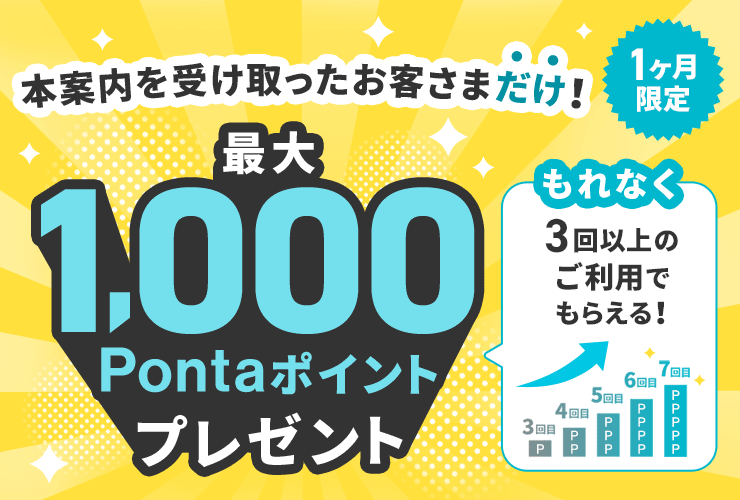 1ヶ月限定 本案内を受け取ったお客さまだけ！ 最大1,000Pontaポイントプレゼント もれなく3回以上のご利用でもらえる！