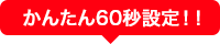 かんたん60秒設定！！