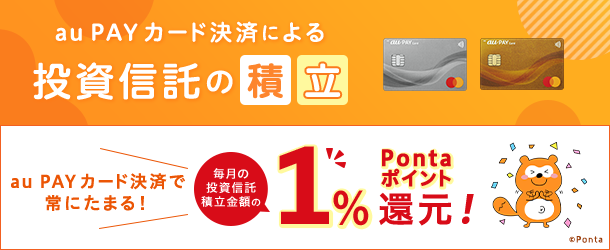 au PAY カード決済による投資信託の積立 au PAY カード決済で常にたまる! 毎月の投資信託積立金額の1%Pontaポイント還元!
