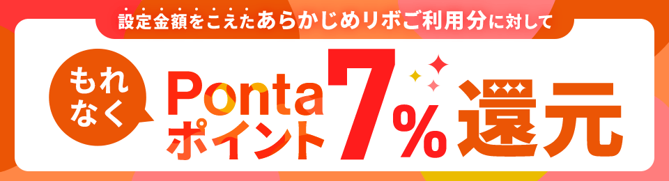 要エントリー 設定金額をこえたあらかじめリボご利用分に対して期間限定Pontaポイント7%還元 ※諸条件あり