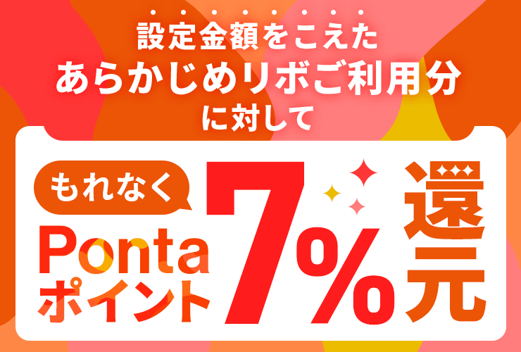 要エントリー 設定金額をこえたあらかじめリボご利用分に対して期間限定Pontaポイント7%還元 ※諸条件あり