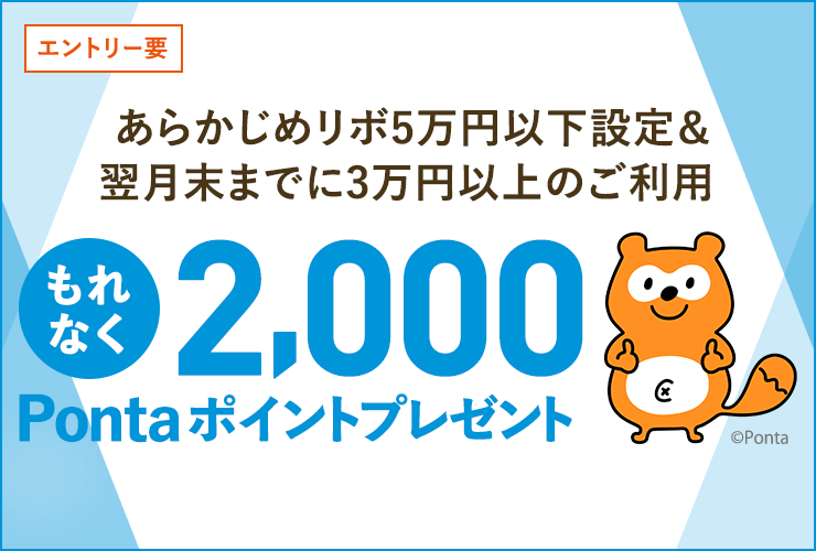 エントリー要 あらかじめリボ5万円以下設定&翌月末までに3万円以上のご利用 もれなく2,000Pontaポイントプレゼント