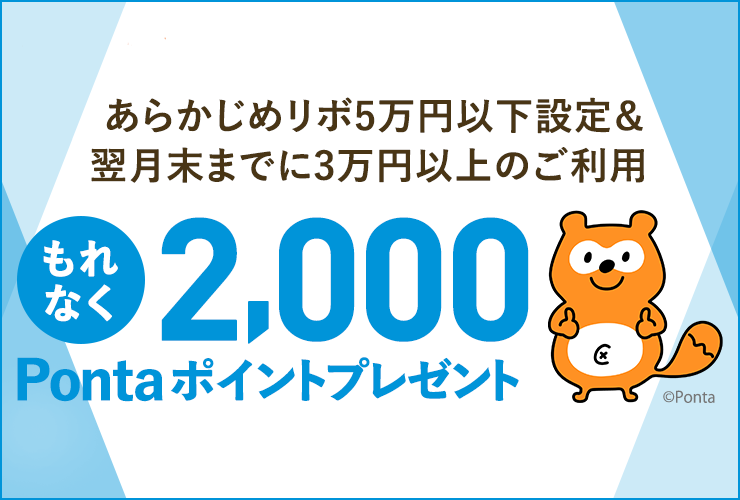 エントリー要 あらかじめリボ5万円以下設定&翌月末までに3万円以上のご利用 もれなく2,000Pontaポイントプレゼント