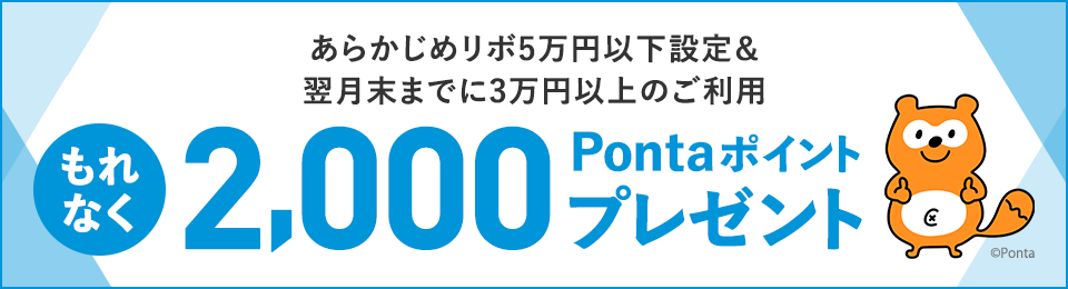 エントリー要 あらかじめリボ5万円以下設定&翌月末までに3万円以上のご利用 もれなく2,000Pontaポイントプレゼント