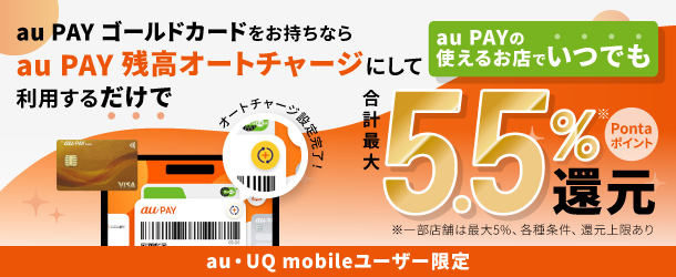 【au/UQ mobileユーザー限定】au PAY ゴールドカードをお持ちならau PAY 残高オートチャージにして利用するだけでau PAYの使えるお店でいつでも合計最大5.5%Pontaポイント還元