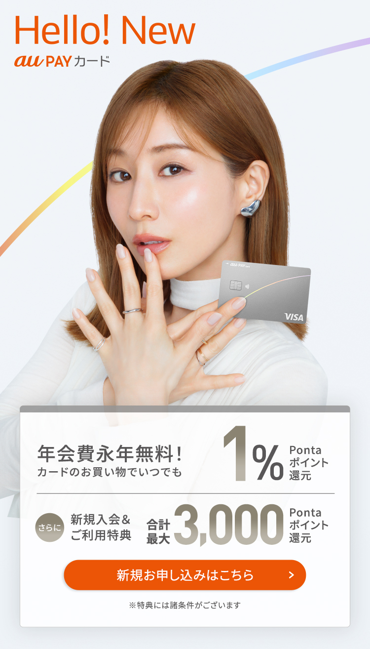 Hello! New au PAY カード 年会費永年無料!カードのお買い物でいつでも1%Pontaポイント還元 さらに新規入会&ご利用特典合計最大3,000Pontaポイント還元 ※特典には諸条件がございます