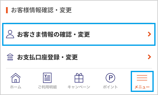 右下の[メニュー]を選択後、ページ中段の[お客さま情報の確認・変更]を選択してください。