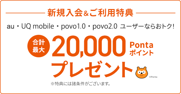 新規入会特典 au・UQ mobile・povo1.0・povo2.0 ユーザーならおトク！ 合計最大20,000Pontaポイントプレゼント※特典には諸条件がございます。