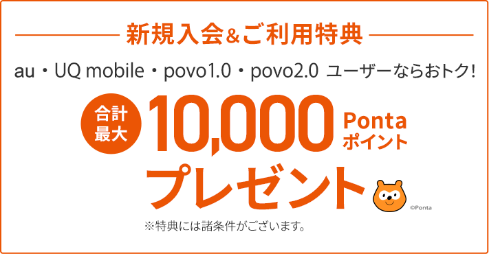 新規入会特典 au・UQ mobile・povo1.0・povo2.0 ユーザーならおトク！ 合計最大10,000Pontaポイントプレゼント※特典には諸条件がございます。