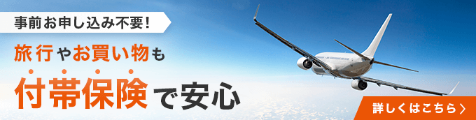 事前お申込み不要！旅行やお買い物も付帯保険で安心 詳しくはこちら