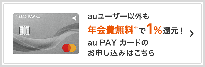 auユーザー以外も年会費無料で1%還元！ au PAY カードのお申し込みはこちら