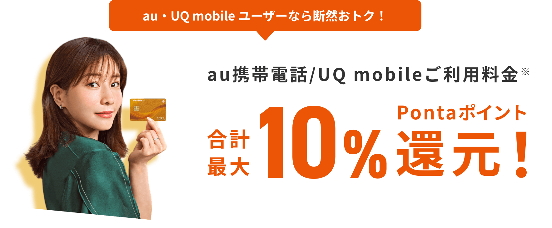 au・UQ mobile ユーザーなら断然おトク! au携帯電話/UQ mobileご利用料金 合計最大10%Pontaポイント還元!