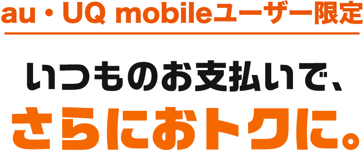au・UQ mobileユーザー限定 いつものお支払いで、さらにおトクに。